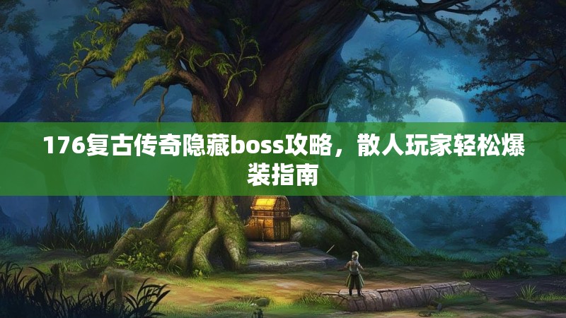 176复古传奇隐藏boss攻略，散人玩家轻松爆装指南