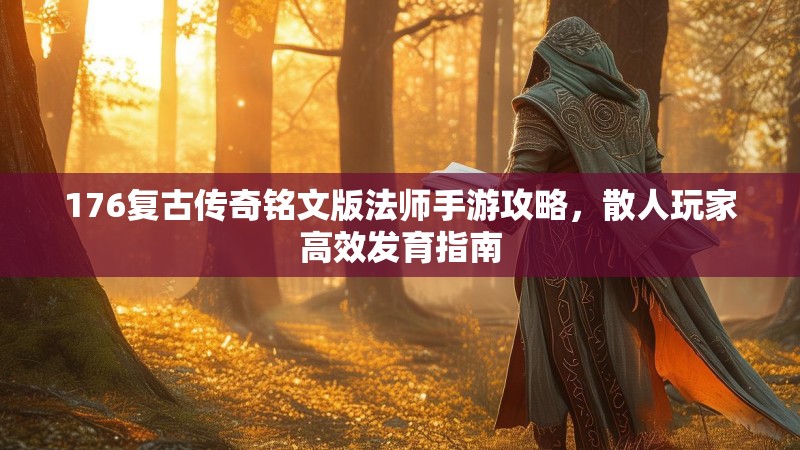 176复古传奇铭文版法师手游攻略,散人玩家高效发育指南