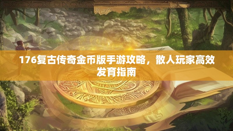 176复古传奇金币版手游攻略，散人玩家高效发育指南