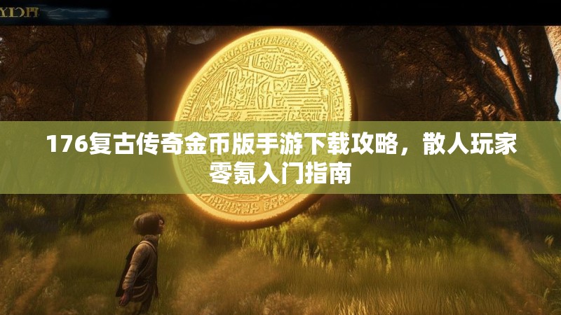176复古传奇金币版手游下载攻略,散人玩家零氪入门指南