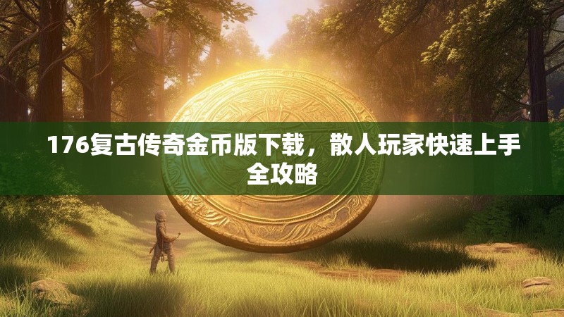 176复古传奇金币版下载,散人玩家快速上手全攻略