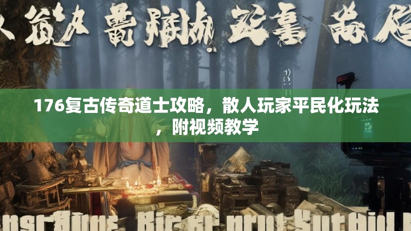 176复古传奇道士攻略,散人玩家平民化玩法,附视频教学