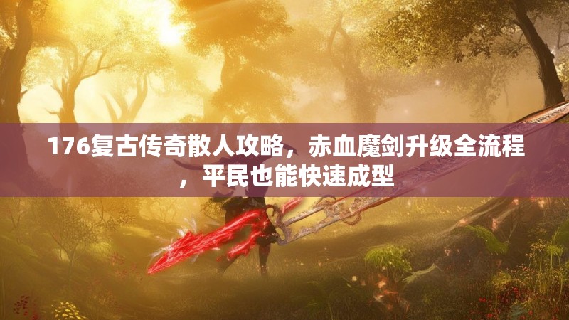 176复古传奇散人攻略,赤血魔剑升级全流程,平民也能快速成型