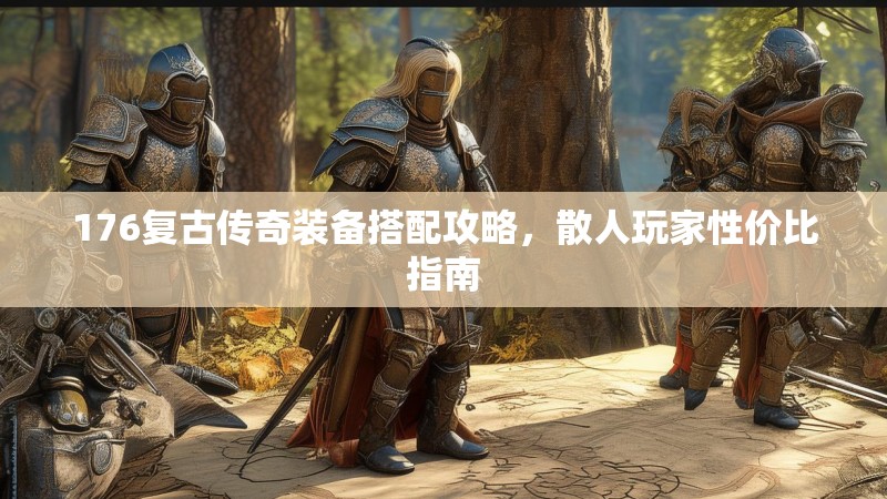 176复古传奇装备搭配攻略,散人玩家性价比指南