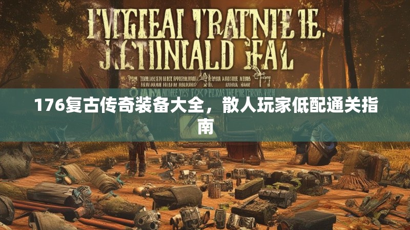176复古传奇装备大全,散人玩家低配通关指南