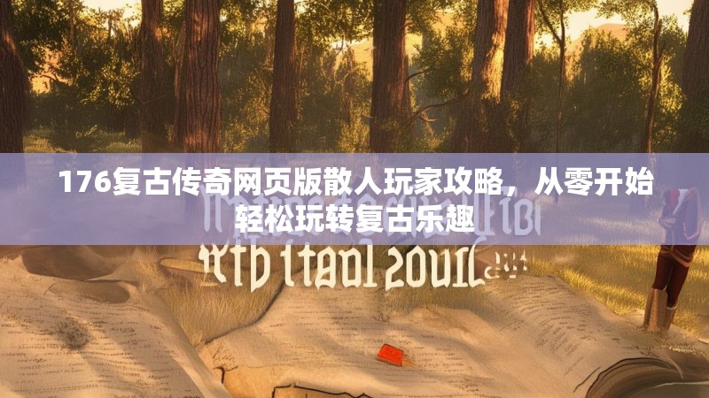 176复古传奇网页版散人玩家攻略,从零开始轻松玩转复古乐趣
