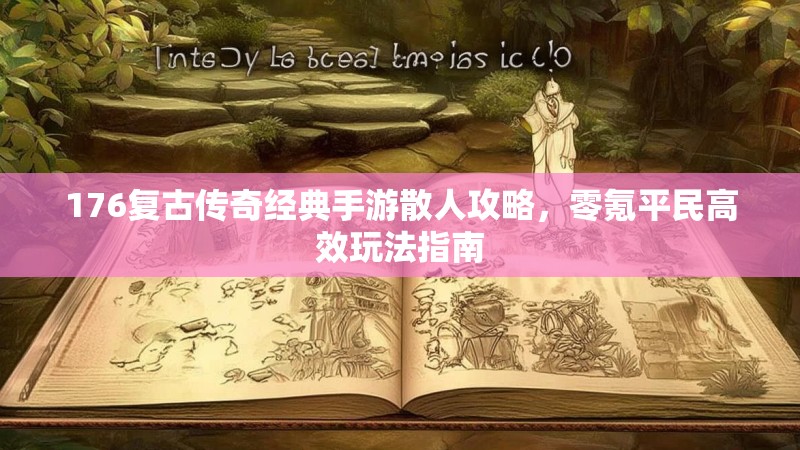 176复古传奇经典手游散人攻略,零氪平民高效玩法指南
