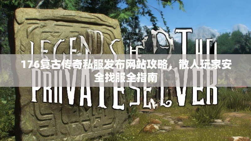 176复古传奇私服发布网站攻略，散人玩家安全找服全指南