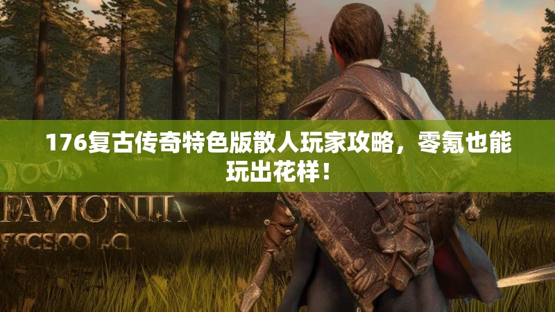 176复古传奇特色版散人玩家攻略，零氪也能玩出花样！