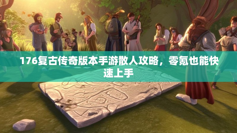 176复古传奇版本手游散人攻略，零氪也能快速上手