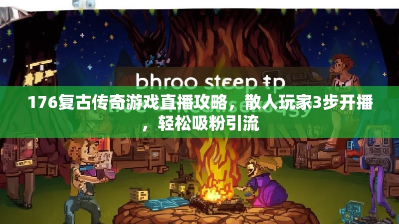 176复古传奇游戏直播攻略,散人玩家3步开播,轻松吸粉引流