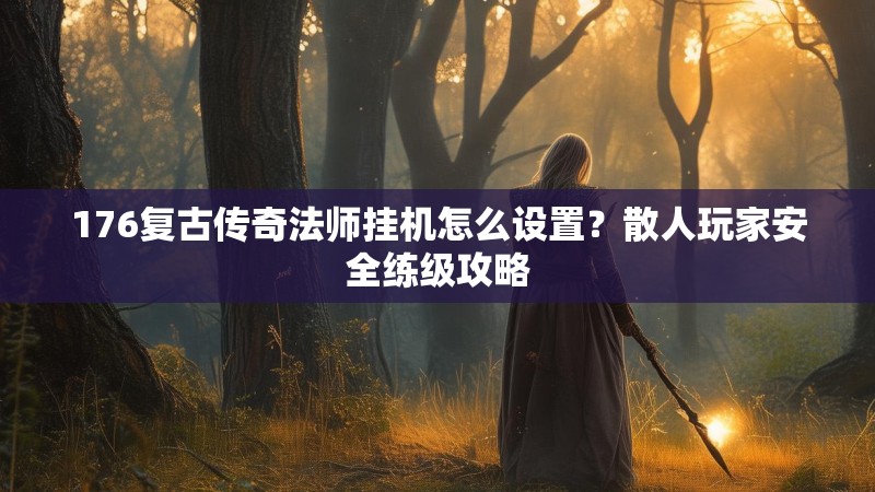 176复古传奇法师挂机怎么设置？散人玩家安全练级攻略