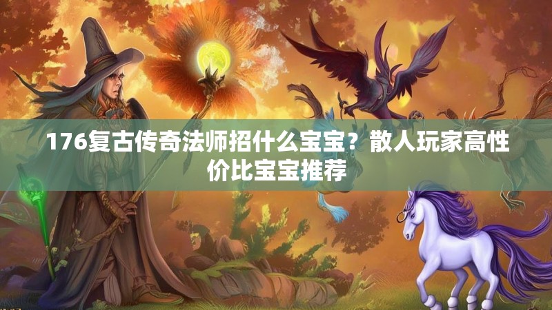 176复古传奇法师招什么宝宝？散人玩家高性价比宝宝推荐