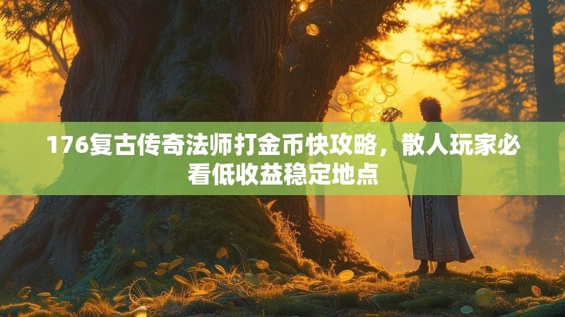 176复古传奇法师打金币快攻略,散人玩家必看低收益稳定地点