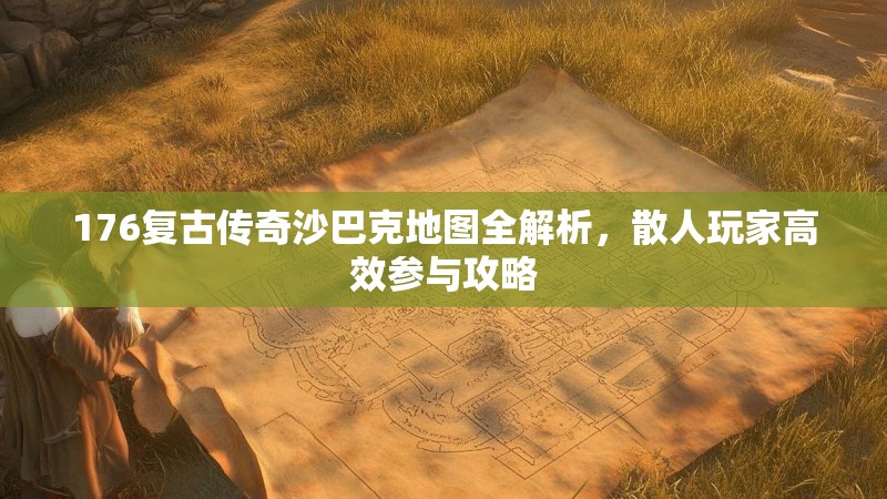 176复古传奇沙巴克地图全解析，散人玩家高效参与攻略