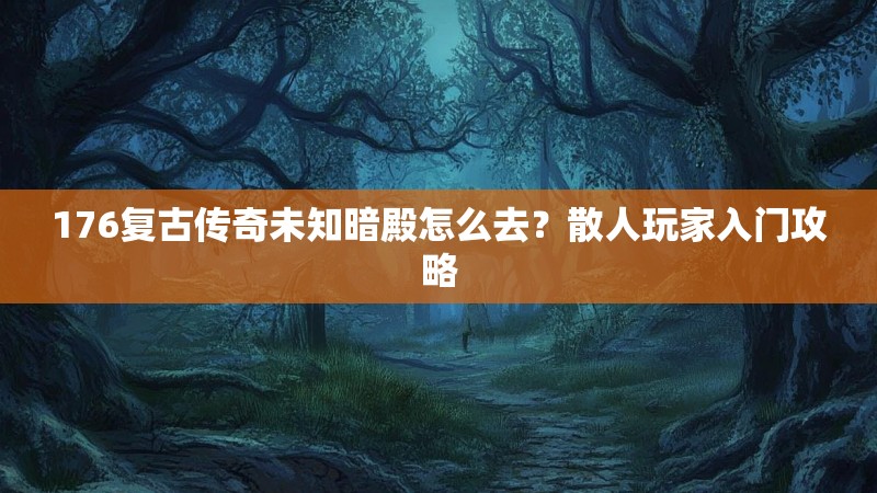 176复古传奇未知暗殿怎么去?散人玩家入门攻略