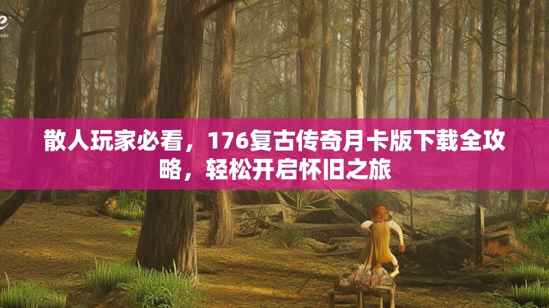 散人玩家必看,176复古传奇月卡版下载全攻略,轻松开启怀旧之旅