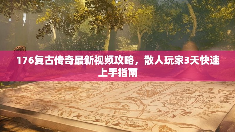 176复古传奇最新视频攻略,散人玩家3天快速上手指南