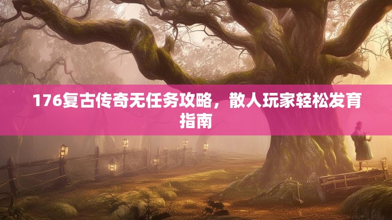176复古传奇无任务攻略,散人玩家轻松发育指南