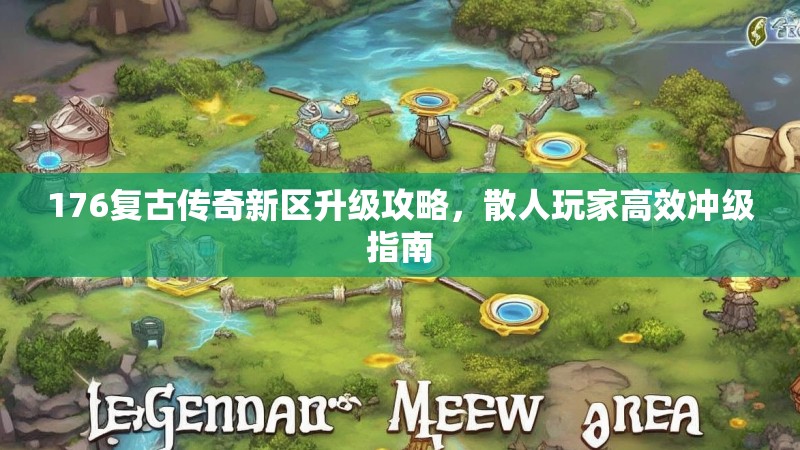 176复古传奇新区升级攻略，散人玩家高效冲级指南