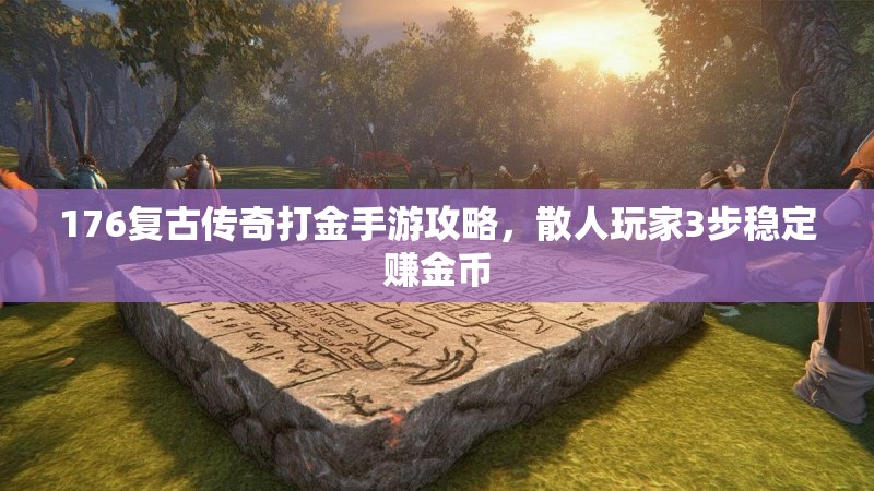 176复古传奇打金手游攻略,散人玩家3步稳定赚金币
