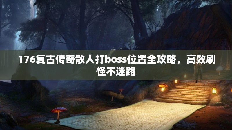 176复古传奇散人打boss位置全攻略,高效刷怪不迷路