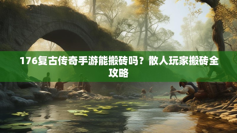 176复古传奇手游能搬砖吗？散人玩家搬砖全攻略