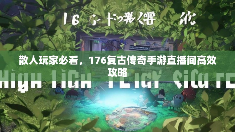 散人玩家必看,176复古传奇手游直播间高效攻略
