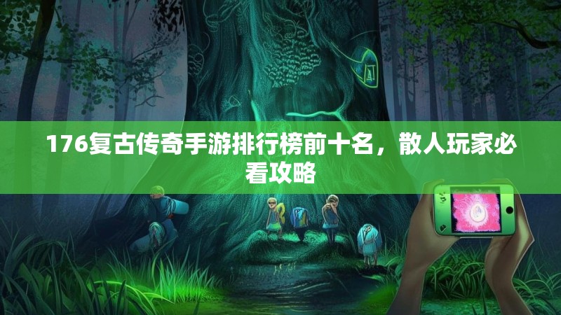 176复古传奇手游排行榜前十名,散人玩家必看攻略