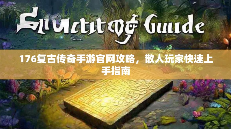 176复古传奇手游官网攻略,散人玩家快速上手指南