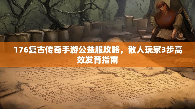 176复古传奇手游公益服攻略,散人玩家3步高效发育指南