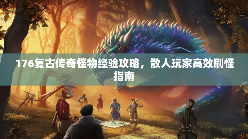 176复古传奇怪物经验攻略,散人玩家高效刷怪指南