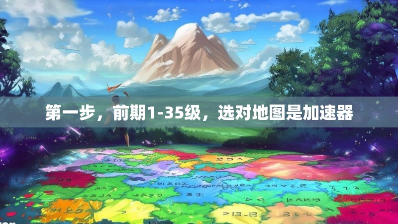 第一步,前期1-35级,选对地图是加速器