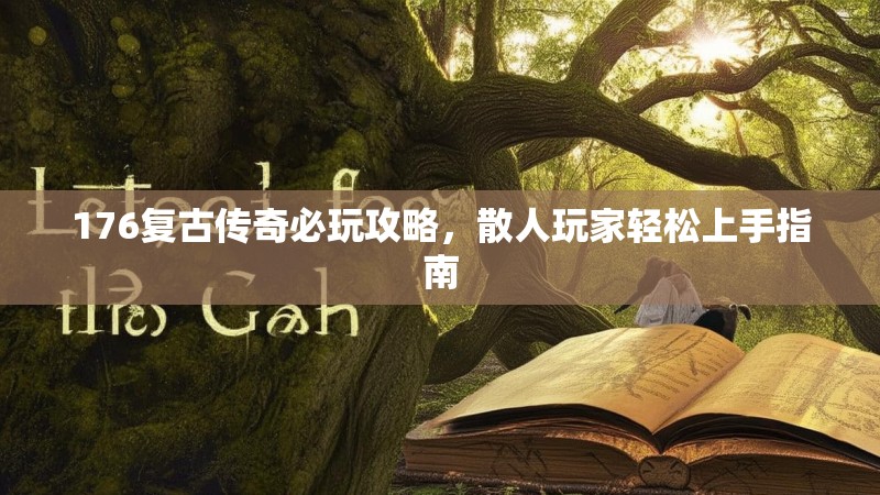 176复古传奇必玩攻略，散人玩家轻松上手指南