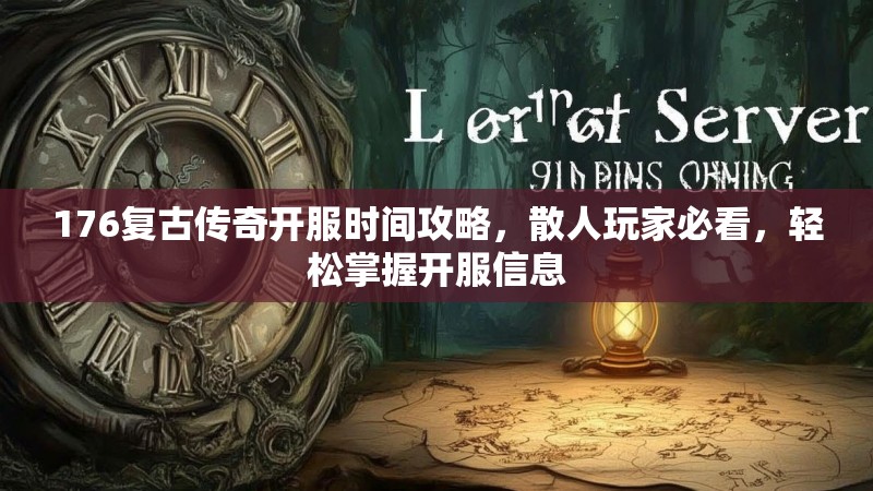 176复古传奇开服时间攻略，散人玩家必看，轻松掌握开服信息