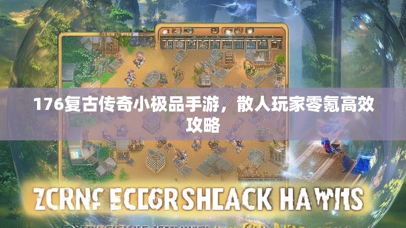 176复古传奇小极品手游,散人玩家零氪高效攻略