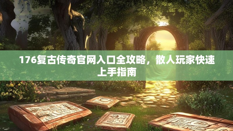 176复古传奇官网入口全攻略,散人玩家快速上手指南