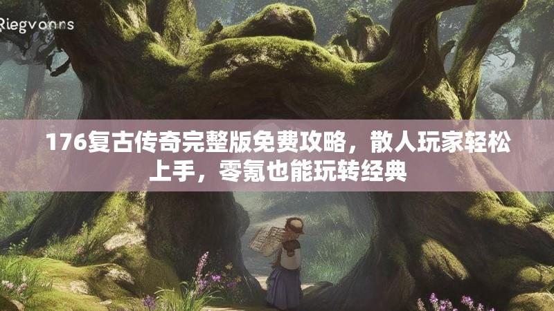 176复古传奇完整版免费攻略,散人玩家轻松上手,零氪也能玩转经典