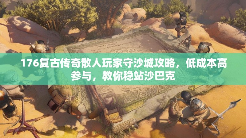 176复古传奇散人玩家守沙城攻略,低成本高参与,教你稳站沙巴克