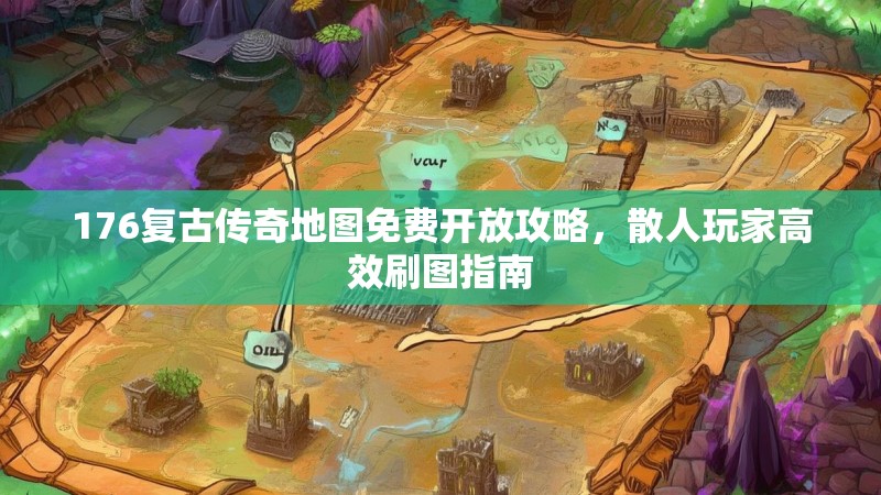 176复古传奇地图免费开放攻略，散人玩家高效刷图指南