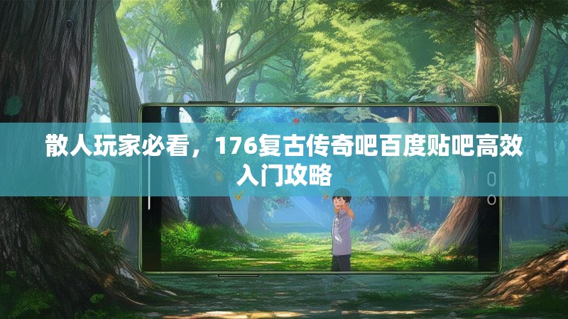 散人玩家必看，176复古传奇吧百度贴吧高效入门攻略