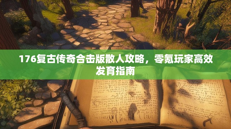 176复古传奇合击版散人攻略,零氪玩家高效发育指南