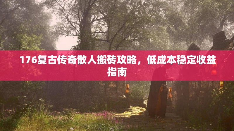 176复古传奇散人搬砖攻略,低成本稳定收益指南