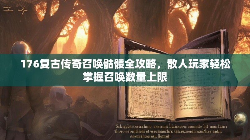 176复古传奇召唤骷髅全攻略,散人玩家轻松掌握召唤数量上限