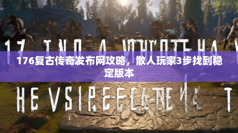 176复古传奇发布网攻略，散人玩家3步找到稳定版本