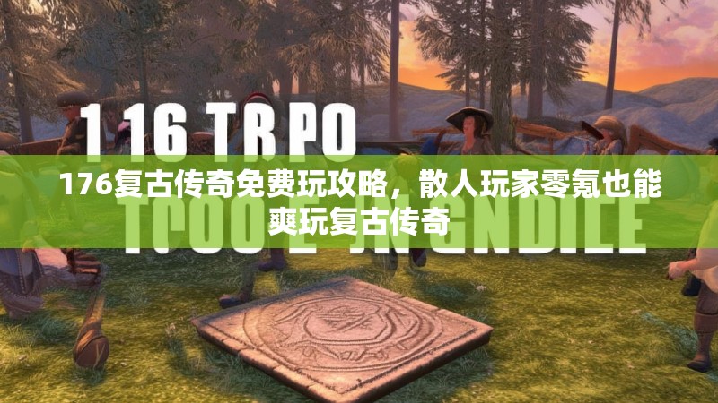 176复古传奇免费玩攻略，散人玩家零氪也能爽玩复古传奇