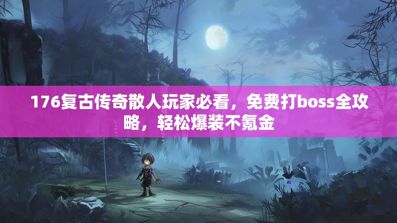 176复古传奇散人玩家必看,免费打boss全攻略,轻松爆装不氪金