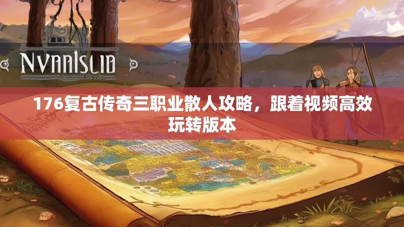 176复古传奇三职业散人攻略，跟着视频高效玩转版本
