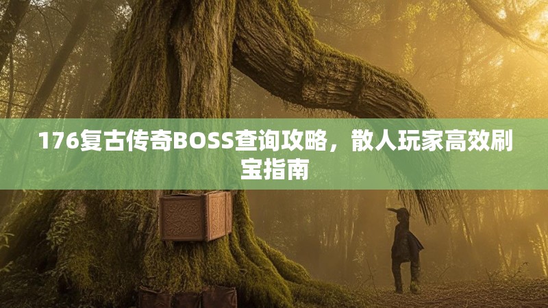 176复古传奇BOSS查询攻略,散人玩家高效刷宝指南