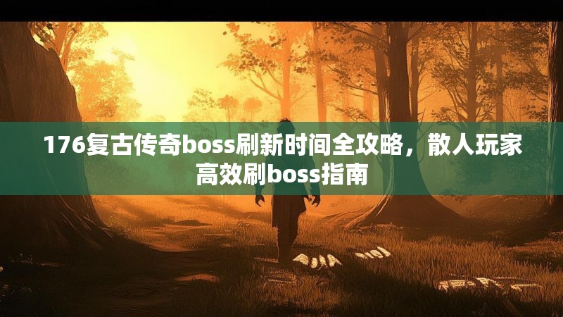 176复古传奇boss刷新时间全攻略,散人玩家高效刷boss指南